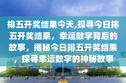 排列5开奖结果直播，揭秘数字背后的幸运与科学