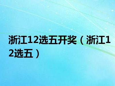 今日浙江省12选5开奖号码揭晓，幸运数字的奇妙之旅